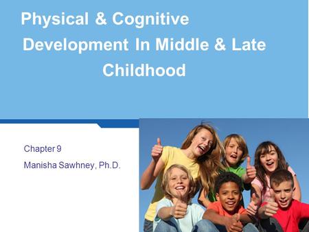 Physical & Cognitive Development In Middle & Late Childhood Chapter 9 Manisha Sawhney, Ph.D. 1.