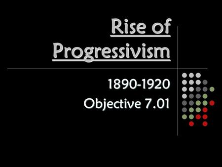 Rise of Progressivism 1890-1920 Objective 7.01. Who were the Progressives? Not tightly organized Not tightly organized Collection of different ideas for.