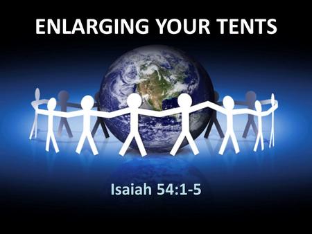 ENLARGING YOUR TENTS Isaiah 54:1-5. Isaiah 54:1-5 (NIV) 1 Sing, O barren woman, you who never bore a child; burst into song, shout for joy, you who were.