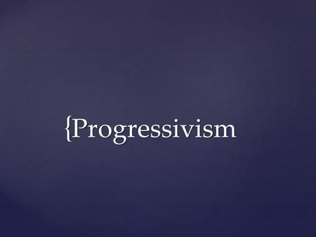 { Progressivism.  What is progress?  What does it mean to be progressive?  What must exist for progress to be possible? Defining the Concept.