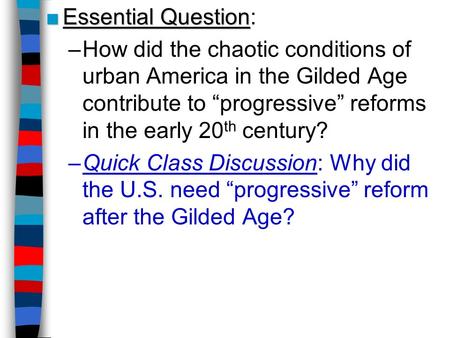 ■Essential Question ■Essential Question: –How did the chaotic conditions of urban America in the Gilded Age contribute to “progressive” reforms in the.