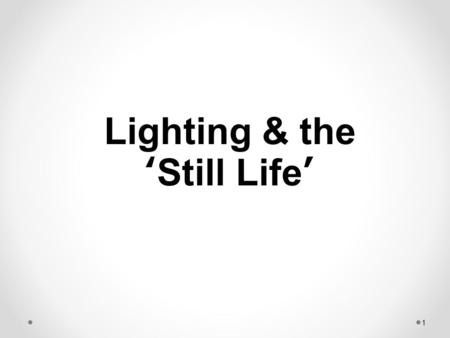 1 Lighting & the ‘Still Life’. 2 The Still Life 1.A representation chiefly of inanimate objects, for example, a painting of a bowl of fruit. 2. The category.