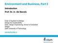 1 Environment and Business, Part I Introduction Prof. Dr. Ir. Ab Stevels Chair of Applied EcoDesign Design for Sustainability Dept. Design Engineering,