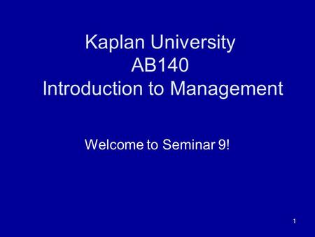 1 Kaplan University AB140 Introduction to Management Welcome to Seminar 9!