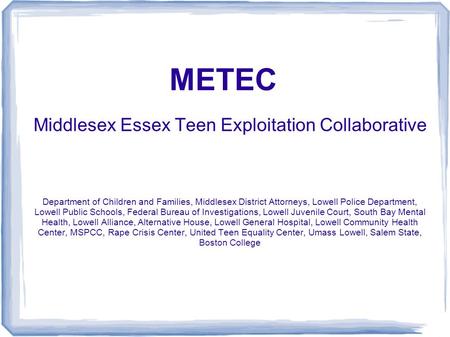 METEC Middlesex Essex Teen Exploitation Collaborative Department of Children and Families, Middlesex District Attorneys, Lowell Police Department, Lowell.