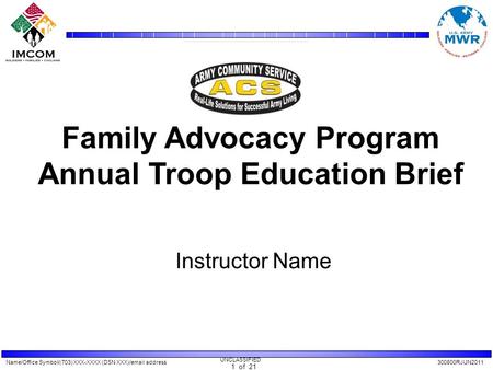 Name/Office Symbol/(703) XXX-XXXX (DSN XXX)/email address300800RJUN2011 UNCLASSIFIED 1 of 21 Family Advocacy Program Annual Troop Education Brief Instructor.