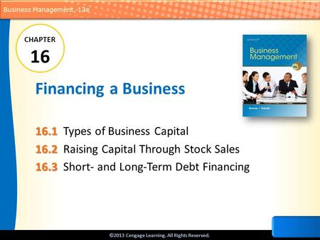 ©2013 Cengage Learning. All Rights Reserved. Business Management, 13e Financing a Business 16.1 16.1Types of Business Capital 16.2 16.2Raising Capital.