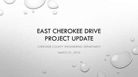 EAST CHEROKEE DRIVE PROJECT UPDATE CHEROKEE COUNTY ENGINEERING DEPARTMENT MARCH 31, 2016.