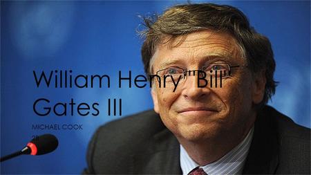 William Henry Bill Gates III MICHAEL COOK 2B. Why’d I choose Bill Gates?  Simple, HE’S THE RICHEST MAN ON THE PLANET!!!!!!  Studies have shown that.