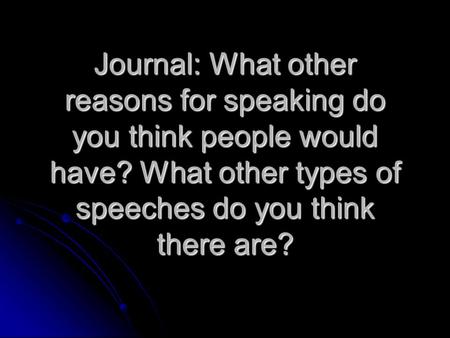 Journal: What other reasons for speaking do you think people would have? What other types of speeches do you think there are?