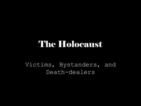 The Holocaust Victims, Bystanders, and Death-dealers.