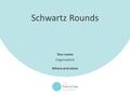 1 Schwartz Rounds Your name Organisation Where and when.