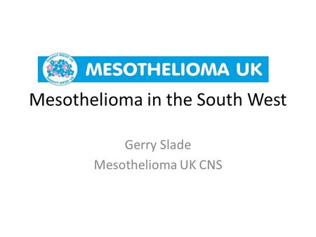 Mesothelioma in the South West Gerry Slade Mesothelioma UK CNS.