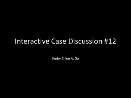 Interactive Case Discussion #12 Kerby Chloe A. Go.