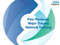 Peer Reviewer Major Trauma Network Training. Welcome and Introductions.