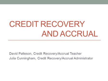 CREDIT RECOVERY AND ACCRUAL David Patteson, Credit Recovery/Accrual Teacher Julia Cunningham, Credit Recovery/Accrual Administrator.