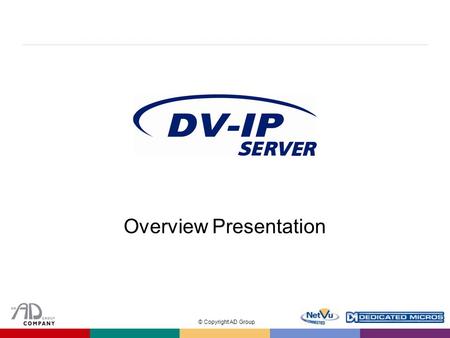 © Copyright AD Group Overview Presentation. © Copyright AD Group Introduction  The new Dedicated Micros DV-IP Server is a high performance scalable hybrid.