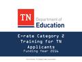 E-rate Category 2 Training for TN Applicants Funding Year 2016 Kim Friends, TN State E-rate Coordinator.