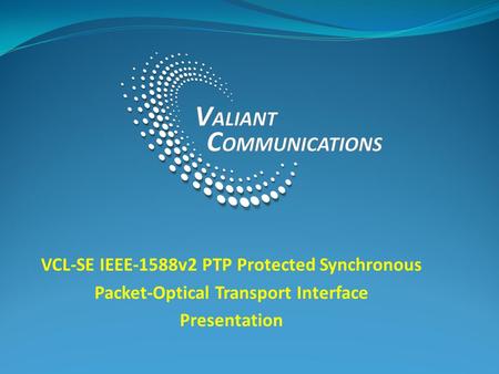 VCL-SE IEEE-1588v2 PTP Protected Synchronous Packet-Optical Transport Interface Presentation.