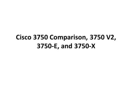 Cisco 3750 Comparison, 3750 V2, 3750-E, and 3750-X.