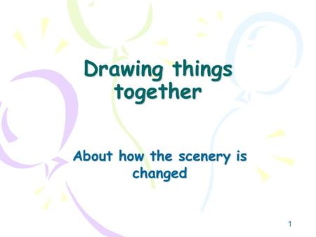 1 Drawing things together About how the scenery is changed.