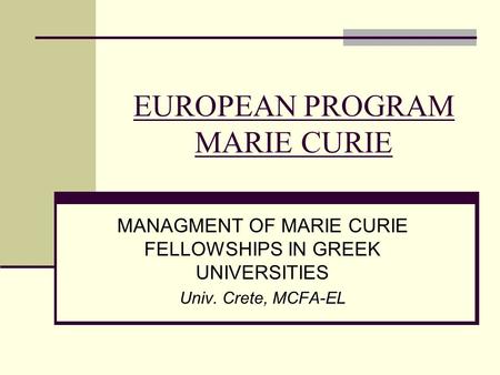 EUROPEAN PROGRAM MARIE CURIE MANAGMENT OF MARIE CURIE FELLOWSHIPS IN GREEK UNIVERSITIES Univ. Crete, MCFA-EL.