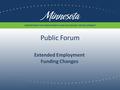 Public Forum Extended Employment Funding Changes Minnesota Department of Employment and Economic Development.