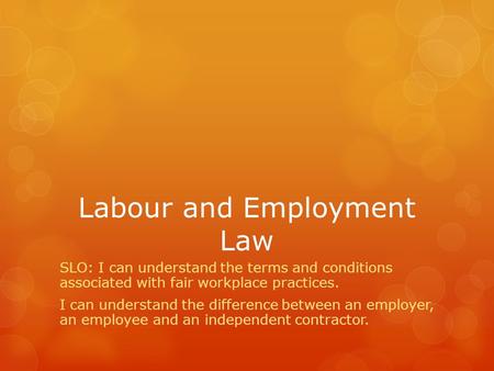 Labour and Employment Law SLO: I can understand the terms and conditions associated with fair workplace practices. I can understand the difference between.