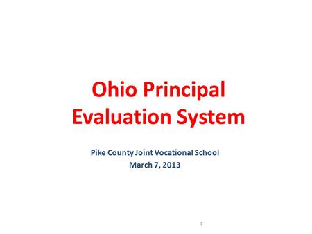 Ohio Principal Evaluation System Pike County Joint Vocational School March 7, 2013 1.