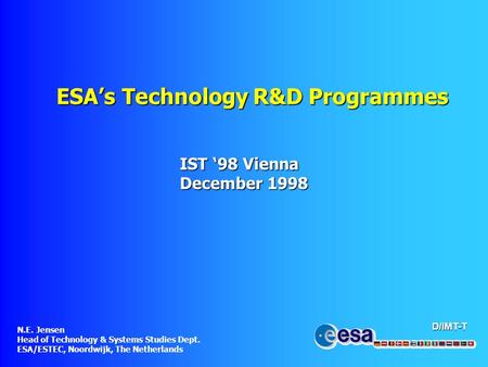 D/IMT-T ESA’s Technology R&D Programmes IST ‘98 Vienna December 1998 N.E. Jensen Head of Technology & Systems Studies Dept. ESA/ESTEC, Noordwijk, The Netherlands.