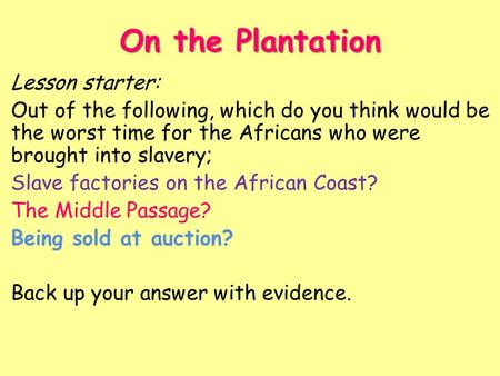 On the Plantation Lesson starter: Out of the following, which do you think would be the worst time for the Africans who were brought into slavery; Slave.