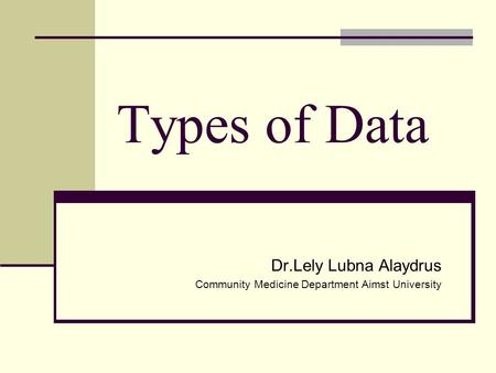 Types of Data Dr.Lely Lubna Alaydrus Community Medicine Department Aimst University.