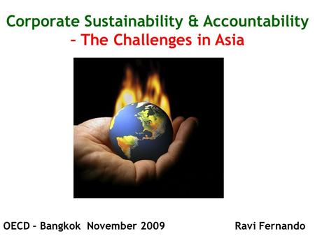 Corporate Sustainability & Accountability – The Challenges in Asia OECD – Bangkok November 2009 Ravi Fernando.