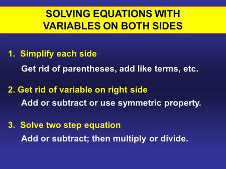 1. Simplify each side SOLVING EQUATIONS WITH VARIABLES ON BOTH SIDES 2. Get rid of variable on right side 3. Solve two step equation Get rid of parentheses,