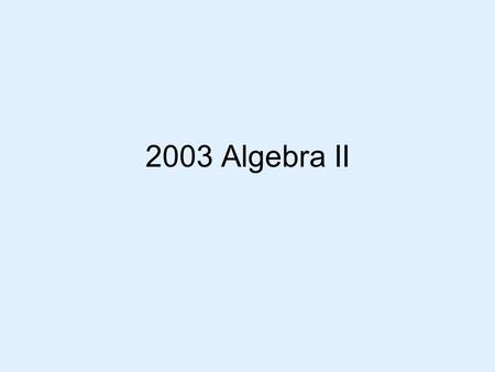 2003 Algebra II. 1. What property is illustrated by the equation 3x(x+2) = 3X 2 + 6x? 12345 1.Associative property of addition 2.Reflexive property of.