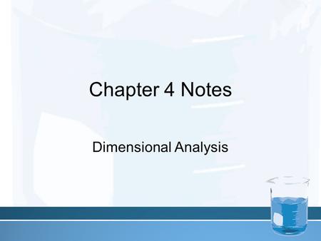 Chapter 4 Notes Dimensional Analysis. In Chemistry and every-day life you will often need to express a measurement using a different unit than the one.