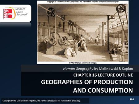 CHAPTER 16 LECTURE OUTLINE GEOGRAPHIES OF PRODUCTION AND CONSUMPTION Human Geography by Malinowski & Kaplan Copyright © The McGraw-Hill Companies, Inc.