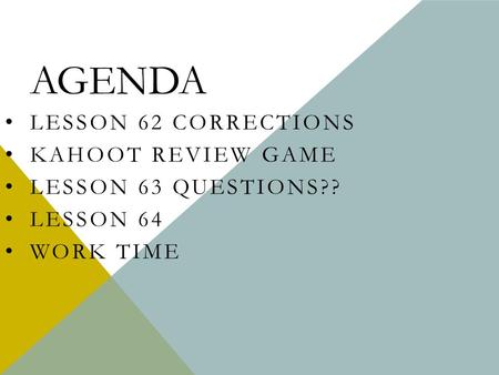 AGENDA LESSON 62 CORRECTIONS KAHOOT REVIEW GAME LESSON 63 QUESTIONS?? LESSON 64 WORK TIME.