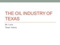 THE OIL INDUSTRY OF TEXAS Mr. Luna Texas history.