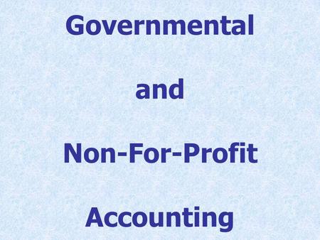 Governmental and Non-For-Profit Accounting. Course objectives 1. To learn the objectives of accounting systems in governmental and NFP entities. 2. To.