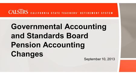 Governmental Accounting and Standards Board Pension Accounting Changes September 10, 2013.