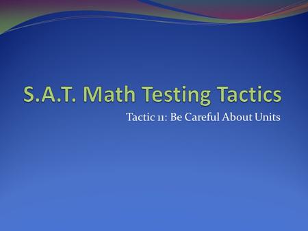 Tactic 11: Be Careful About Units. PAY ATTENTION!!! Often questions will be asked using one set of units, but answers must be given using a different.