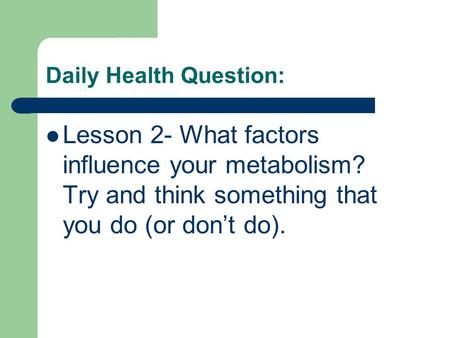 Daily Health Question: Lesson 2- What factors influence your metabolism? Try and think something that you do (or don’t do).