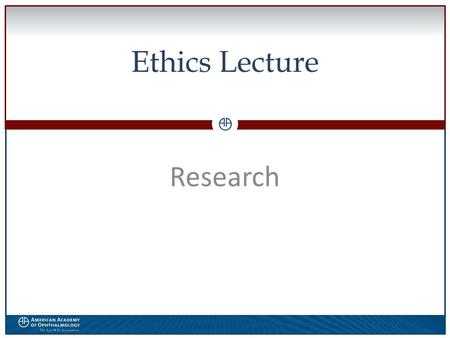 0 Ethics Lecture Research. WWW.AAO.ORGAMERICAN ACADEMY OF OPHTHALMOLOGY Disclosures  The speaker has no financial interest in the subject matter of this.