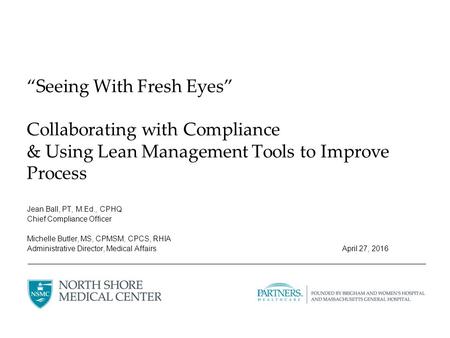 “Seeing With Fresh Eyes” Collaborating with Compliance & Using Lean Management Tools to Improve Process Jean Ball, PT, M.Ed., CPHQ Chief Compliance Officer.