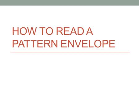 HOW TO READ A PATTERN ENVELOPE. Items included Garment description Suggested fabrics Body measurements Nap indication Finished garment measurements Yardage.