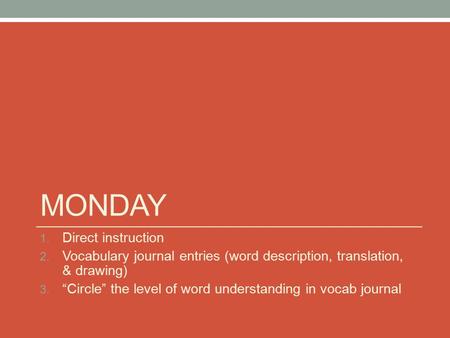 MONDAY 1. Direct instruction 2. Vocabulary journal entries (word description, translation, & drawing) 3. “Circle” the level of word understanding in vocab.