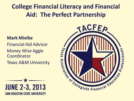 College Financial Literacy and Financial Aid: The Perfect Partnership Mark Mielke Financial Aid Advisor Money Wise Aggie Coordinator Texas A&M University.