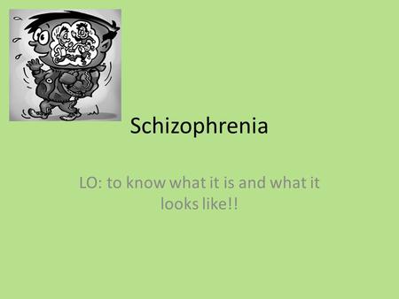 Schizophrenia LO: to know what it is and what it looks like!!