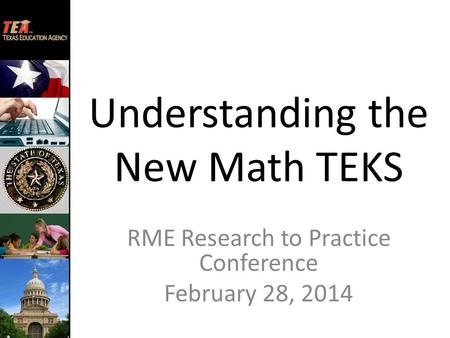 Understanding the New Math TEKS RME Research to Practice Conference February 28, 2014.